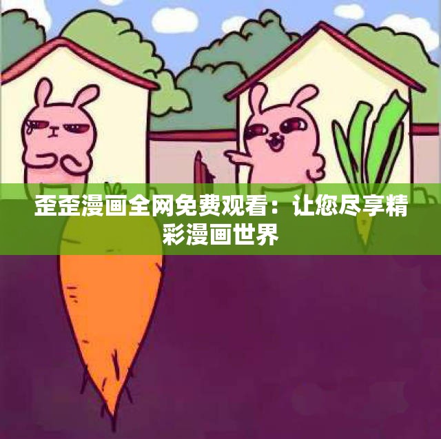 歪歪漫画全网免费观看：让您尽享精彩漫画世界