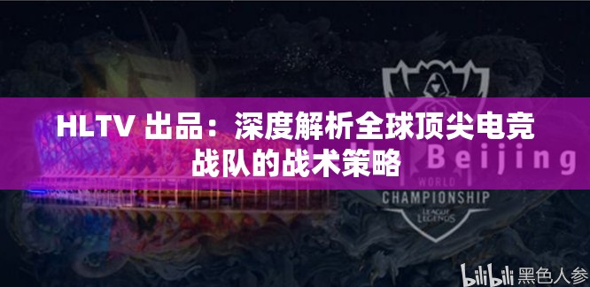 HLTV 出品：深度解析全球顶尖电竞战队的战术策略