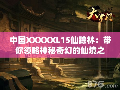 中国XXXXXL15仙踪林：带你领略神秘奇幻的仙境之旅