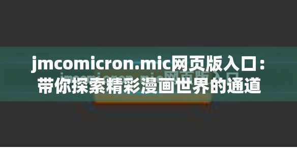jmcomicron.mic网页版入口：带你探索精彩漫画世界的通道