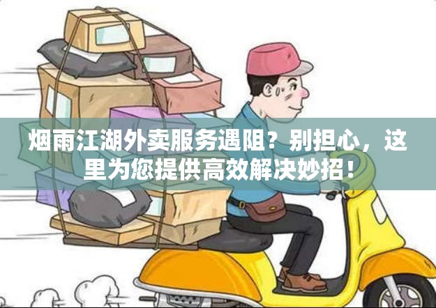 烟雨江湖外卖服务遇阻？别担心，这里为您提供高效解决妙招！