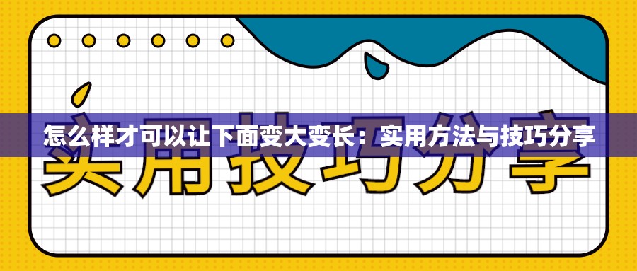 怎么样才可以让下面变大变长：实用方法与技巧分享