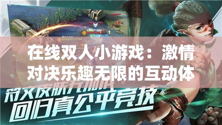 在线双人小游戏：激情对决乐趣无限的互动体验之旅