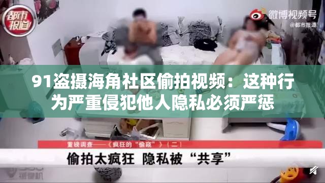 91盗摄海角社区偷拍视频：这种行为严重侵犯他人隐私必须严惩