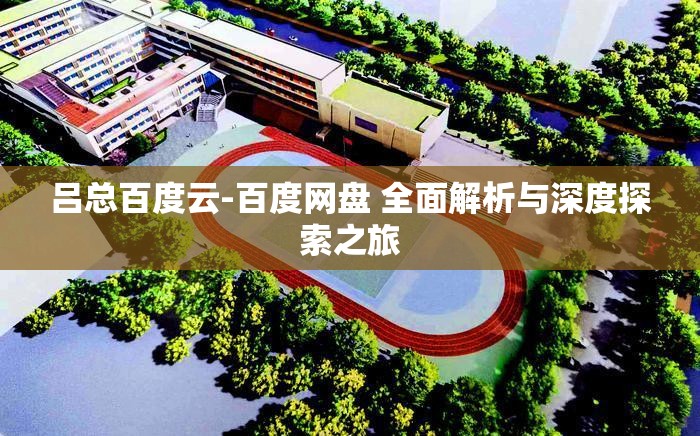 吕总百度云-百度网盘 全面解析与深度探索之旅