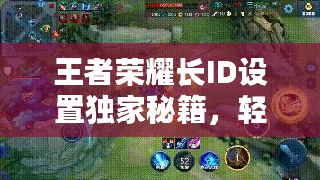 王者荣耀长ID设置独家秘籍，轻松打造独一无二的个性昵称