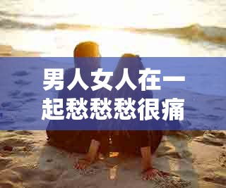 男人女人在一起愁愁愁很痛：探寻情感困境的根源与出路