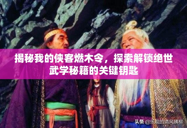 揭秘我的侠客燃木令，探索解锁绝世武学秘籍的关键钥匙
