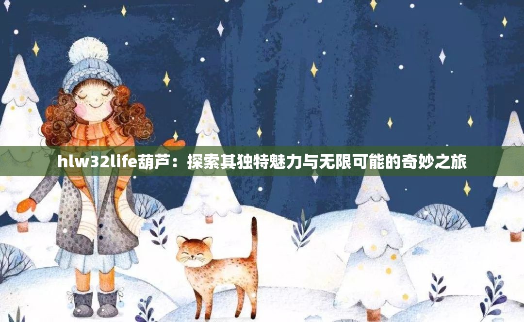 hlw32life葫芦：探索其独特魅力与无限可能的奇妙之旅