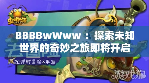 BBBBwWww ：探索未知世界的奇妙之旅即将开启