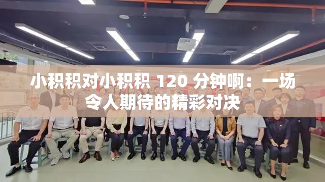 小积积对小积积 120 分钟啊：一场令人期待的精彩对决