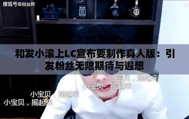 和发小滚上LC宣布要制作真人版：引发粉丝无限期待与遐想