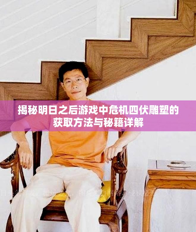 揭秘明日之后游戏中危机四伏雕塑的获取方法与秘籍详解