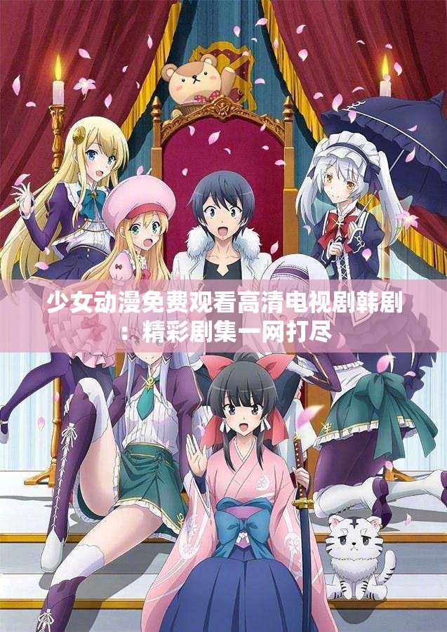 少女动漫免费观看高清电视剧韩剧：精彩剧集一网打尽