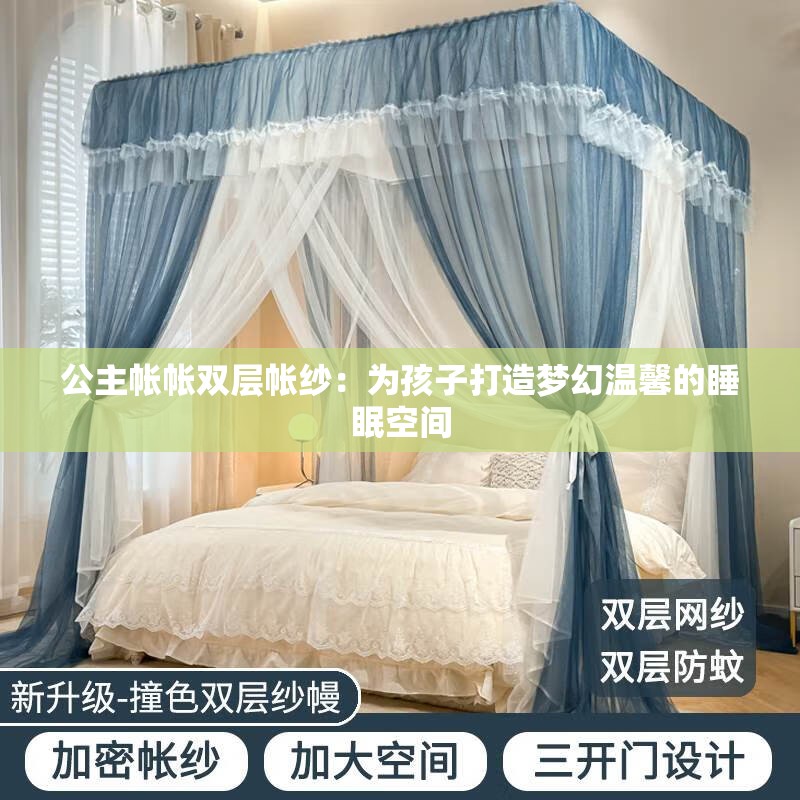 公主帐帐双层帐纱：为孩子打造梦幻温馨的睡眠空间