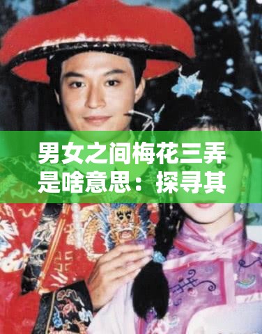 男女之间梅花三弄是啥意思：探寻其中的情感密码