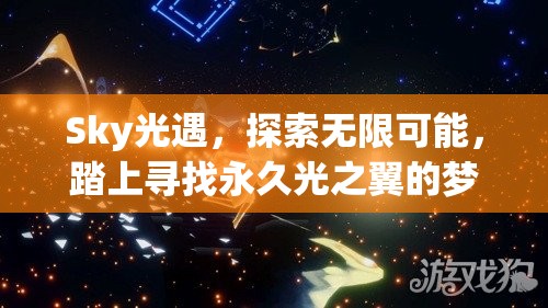 Sky光遇，探索无限可能，踏上寻找永久光之翼的梦幻奇妙之旅