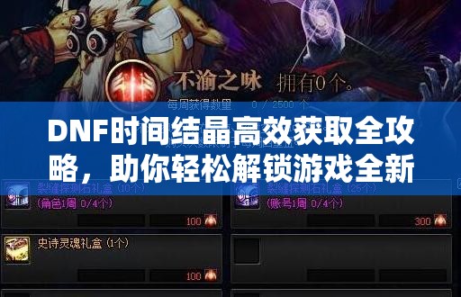 DNF时间结晶高效获取全攻略，助你轻松解锁游戏全新境界