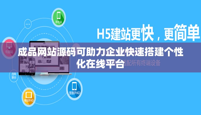 成品网站源码可助力企业快速搭建个性化在线平台