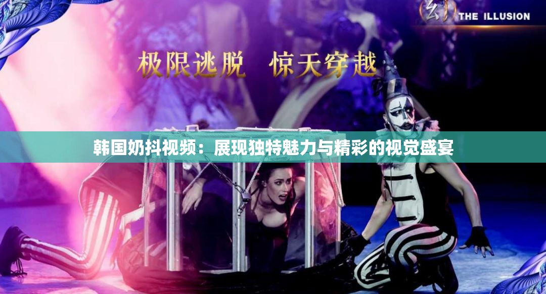韩国奶抖视频：展现独特魅力与精彩的视觉盛宴