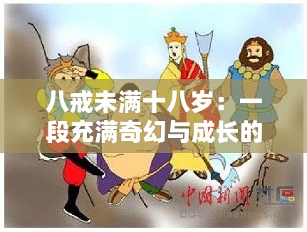 八戒未满十八岁：一段充满奇幻与成长的独特历程
