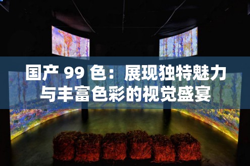 国产 99 色：展现独特魅力与丰富色彩的视觉盛宴