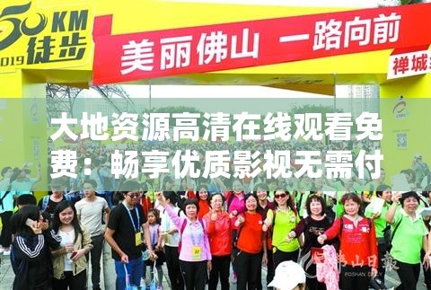 大地资源高清在线观看免费：畅享优质影视无需付费