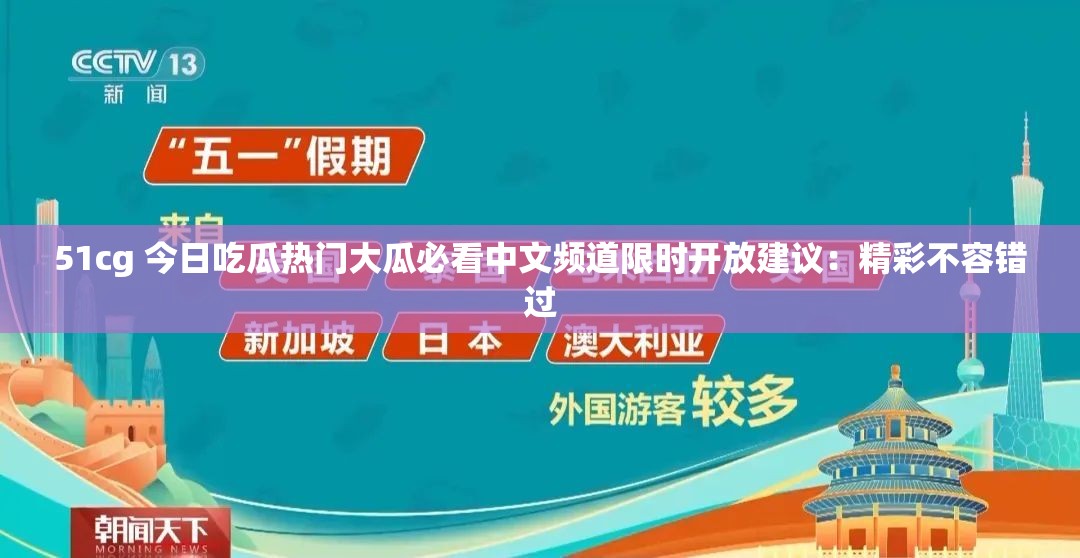 51cg 今日吃瓜热门大瓜必看中文频道限时开放建议：精彩不容错过