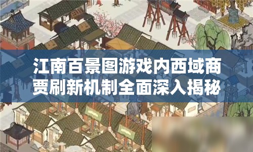 江南百景图游戏内西域商贾刷新机制全面深入揭秘解析
