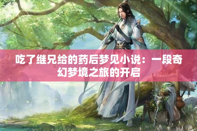 吃了继兄给的药后梦见小说：一段奇幻梦境之旅的开启