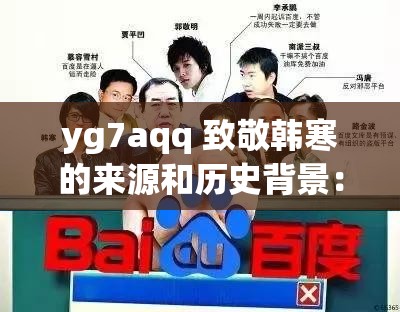 yg7aqq 致敬韩寒的来源和历史背景：深入探究背后的故事