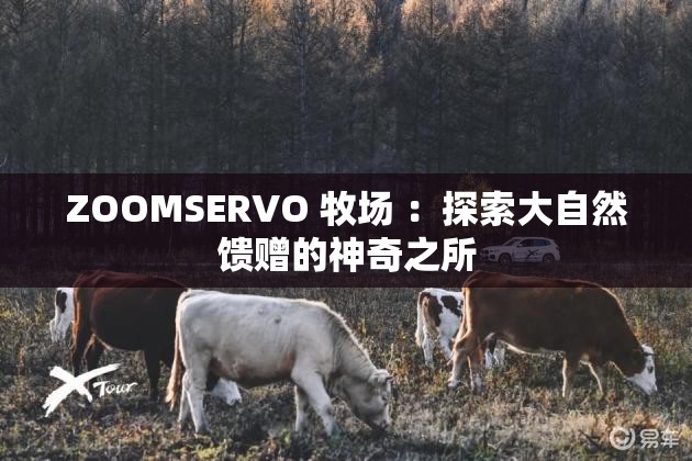 ZOOMSERVO 牧场 ：探索大自然馈赠的神奇之所