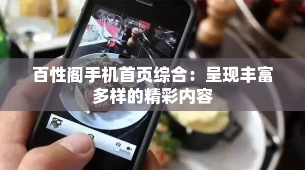 百性阁手机首页综合：呈现丰富多样的精彩内容