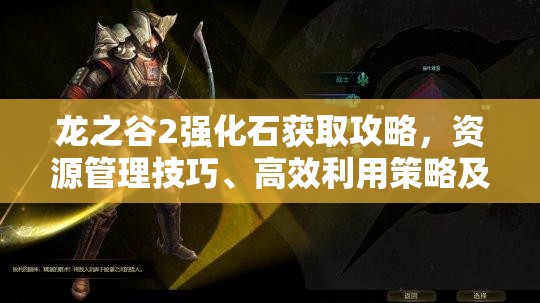 龙之谷2强化石获取攻略，资源管理技巧、高效利用策略及避免浪费方法