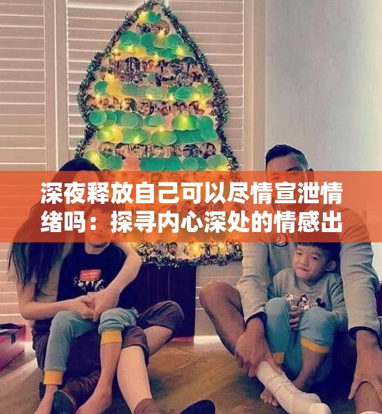 深夜释放自己可以尽情宣泄情绪吗：探寻内心深处的情感出口