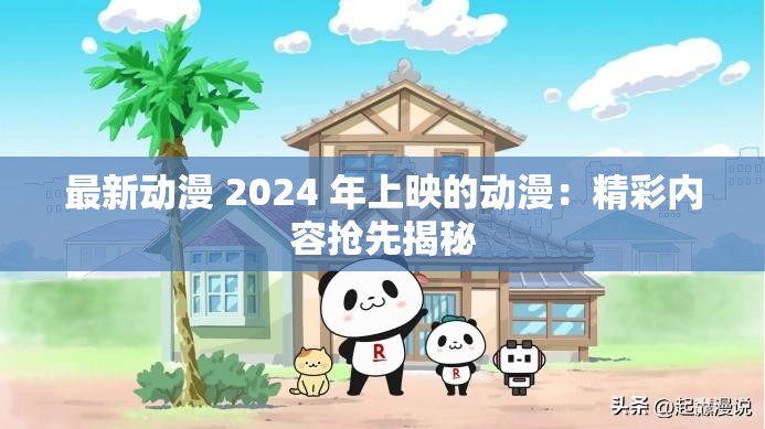 最新动漫 2024 年上映的动漫：精彩内容抢先揭秘