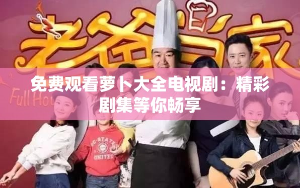 免费观看萝卜大全电视剧：精彩剧集等你畅享