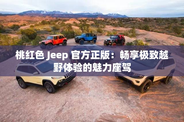桃红色 Jeep 官方正版：畅享极致越野体验的魅力座驾