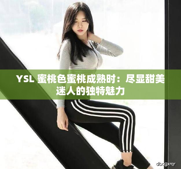 YSL 蜜桃色蜜桃成熟时：尽显甜美迷人的独特魅力