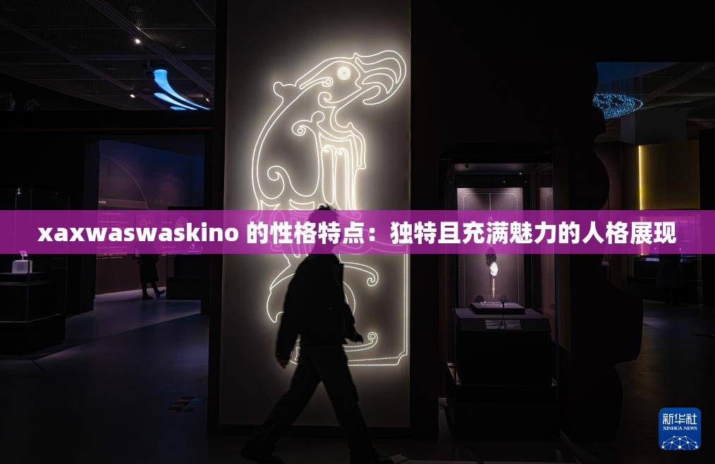 xaxwaswaskino 的性格特点：独特且充满魅力的人格展现