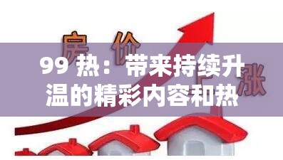 99 热：带来持续升温的精彩内容和热门资讯