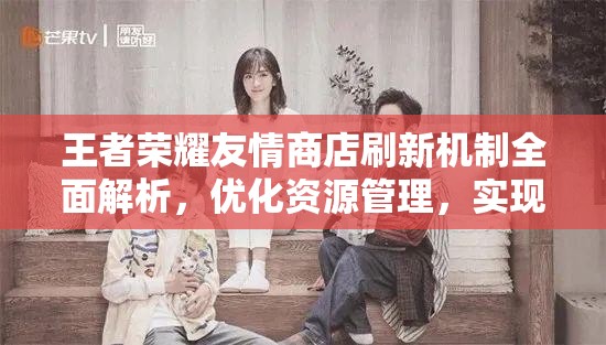 王者荣耀友情商店刷新机制全面解析，优化资源管理，实现高效利用并规避浪费策略