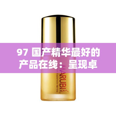 97 国产精华最好的产品在线：呈现卓越国货精品