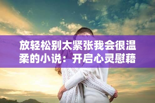 放轻松别太紧张我会很温柔的小说：开启心灵慰藉之旅
