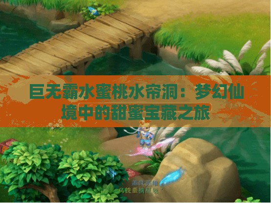 巨无霸水蜜桃水帘洞：梦幻仙境中的甜蜜宝藏之旅