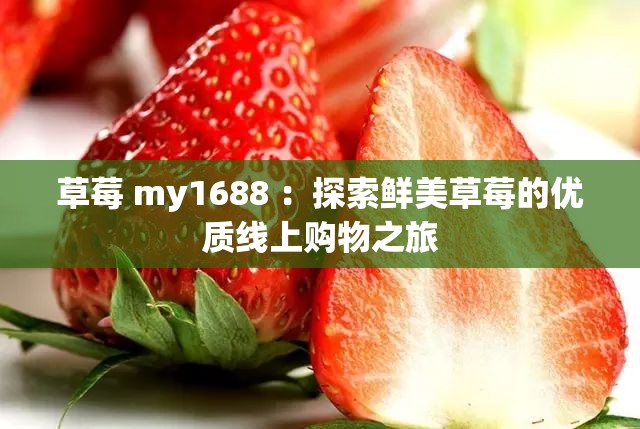 草莓 my1688 ：探索鲜美草莓的优质线上购物之旅