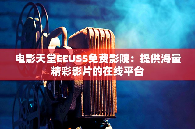 电影天堂EEUSS免费影院：提供海量精彩影片的在线平台