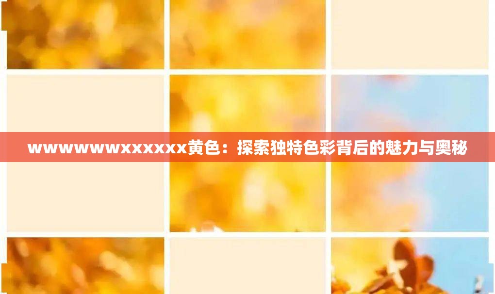 wwwwwwxxxxxx黄色：探索独特色彩背后的魅力与奥秘