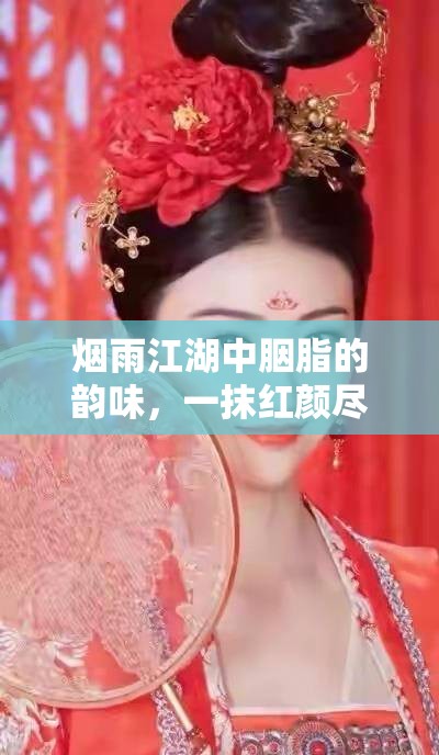 烟雨江湖中胭脂的韵味，一抹红颜尽显独特江湖风情与魅力