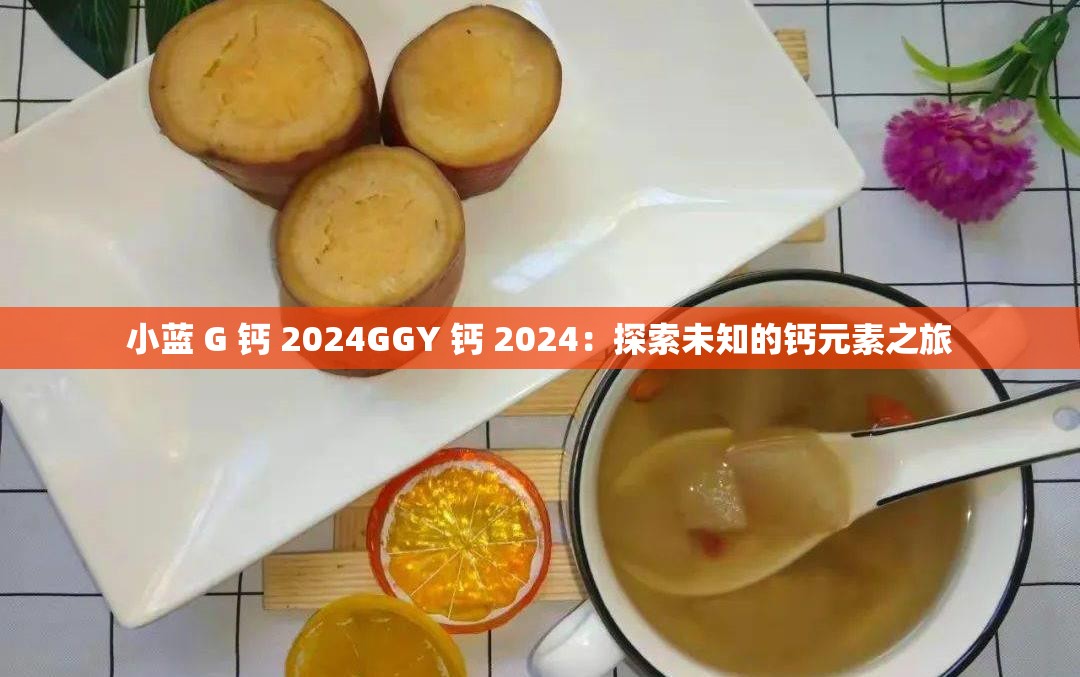 小蓝 G 钙 2024GGY 钙 2024：探索未知的钙元素之旅